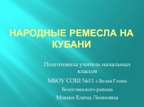 Конкурсная работа Кубань-интерактивная Презентация Народные ремёсла на Кубани ( 4 класс)