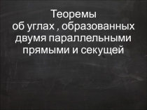 Презентация по геометрии на тему: Теоремы об углах , образованных двумя параллельными прямыми и секущей (7 класс)