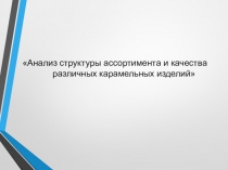 Анализ структуры ассортимента и качества различных карамельных изделий
