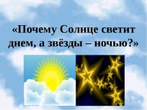 Презентация по окружающему миру в 1 классе на тему Почему Солнце светит днем, а звезды ночью?