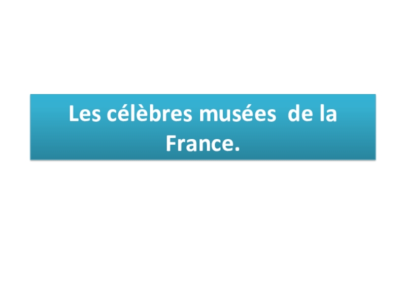 Презентация Презентация к внеклассному мероприятию на французском языке Les célèbres musées de la France