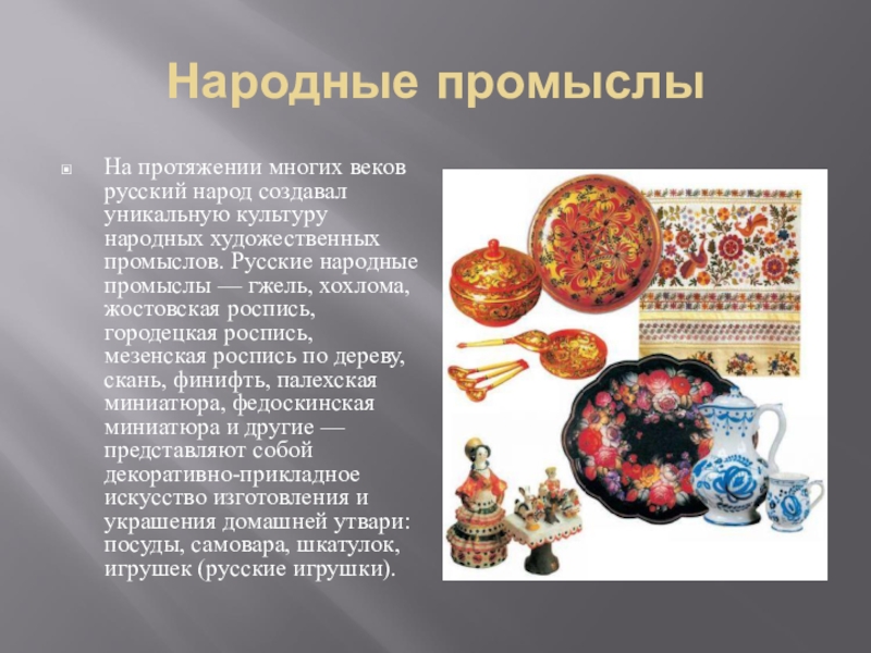 Народные промыслыНа протяжении многих веков русский народ создавал уникальную культуру народных художественных промыслов. Русские народные промыслы —