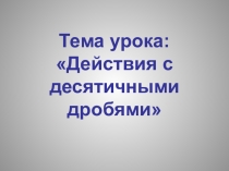 Презентация по теме: Действия с десятичными дробями (5 класс)