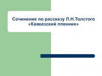 Презентация по литературе Подготовка к сочинению по рассказу Л.Н.Толстого Кавказский пленник