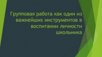 Презентация по воспитательной работе. Групповые формы работы как залог эффективного сотрудничества.