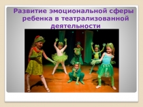 Презентация Развитие эмоциональной сферы ребенка в театрализованной деятельности