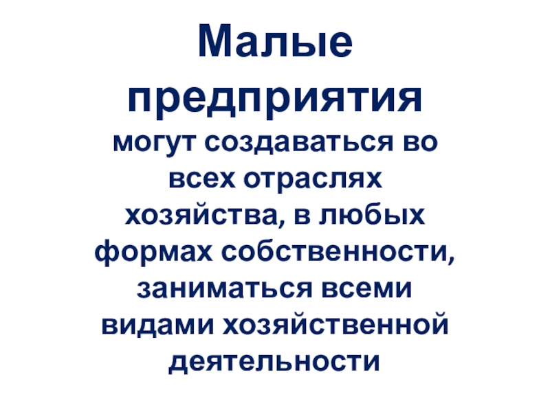 Малые предприятиямогут создаваться во всех отраслях хозяйства, в любых формах собственности, заниматься всеми видами хозяйственной деятельности