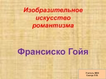 Презентация по МХК по теме Изобразительное искусство Романтизма. Франсиско Гойя