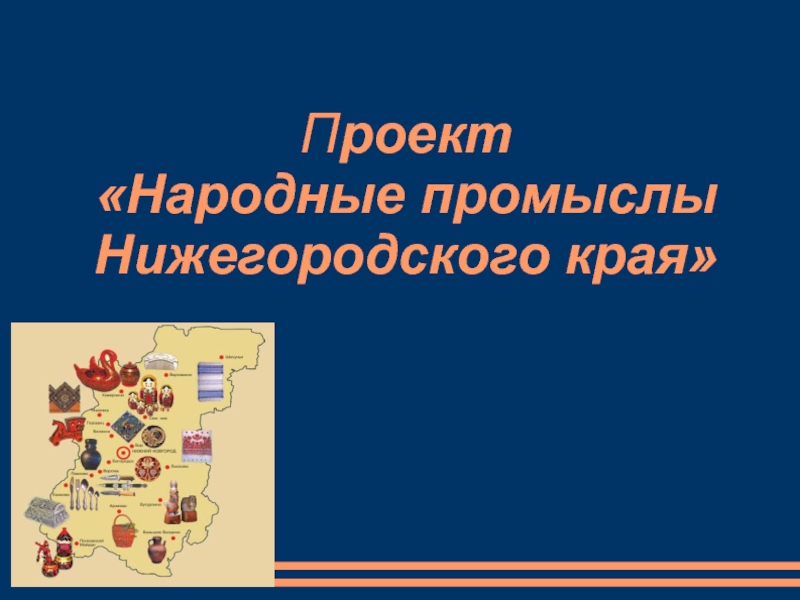 Презентация Презентация к Проекту Народные промыслы Нижегородского края