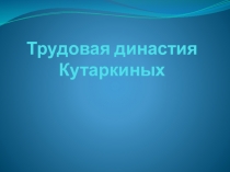 Презентация по истории Трудовая династия Кутаркиных