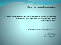 Презентация отчет по самообразованию на тему  Развитие познавательной инициативы в условиях детского сада и семьи через проектную деятельность.