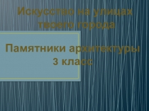 Урок ИЗО. Искусство на улицах твоего города Памятники архитектуры 3 класс