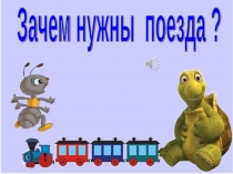 Презентация по окружающему миру тема Зачем нужны поезда