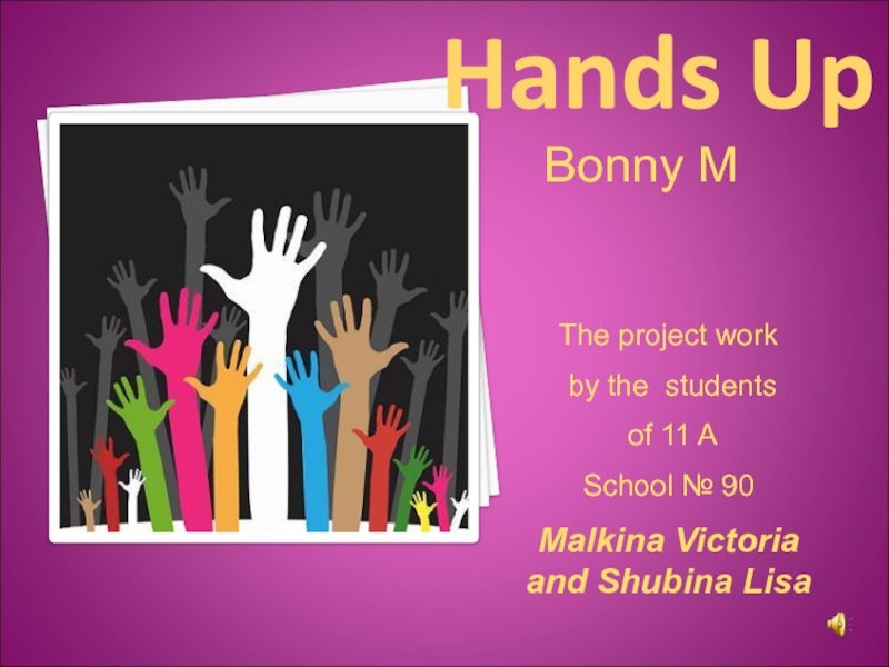 Hands UpBonny MThe project work by the students of 11 ASchool № 90Malkina Victoria and Shubina Lisa