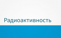 Презентация по физики на тему Радиоактивность (11 класс)