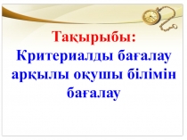 Критериалды бағалау арқылы оқушы білімін бағалау презентация
