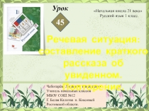 Презентация по русскому языку. Урок 45. Речевая ситуация: составление краткого рассказа об увиденном.