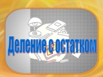 Презентация по математике Деление с остатком (3 класс)