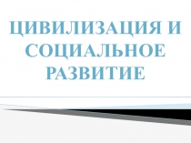 Презентация по обществознанию на тему Цивилизация и социальное развитие