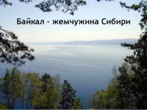 Презентация по географии на тему Байкал - жемчужина Сибири (8 класс)