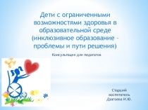 Презентация к консультации для педагогов Дети с ограниченными возможностями здоровья в образовательной среде