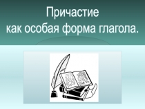 Презентация открытого урока на тему Причастие как особая форма глагола