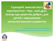 Презентация внеклассного мероприятия Иди, мой друг, всегда иди дорогою добра