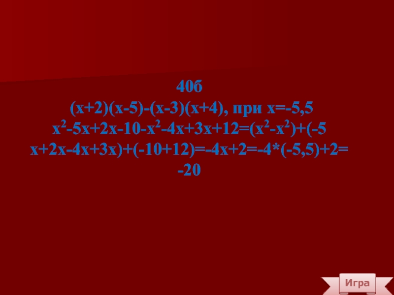 Игра40б (х+2)(х-5)-(х-3)(х+4), при х=-5,5х2-5х+2х-10-х2-4х+3х+12=(х2-х2)+(-5х+2х-4х+3х)+(-10+12)=-4х+2=-4*(-5,5)+2=-20