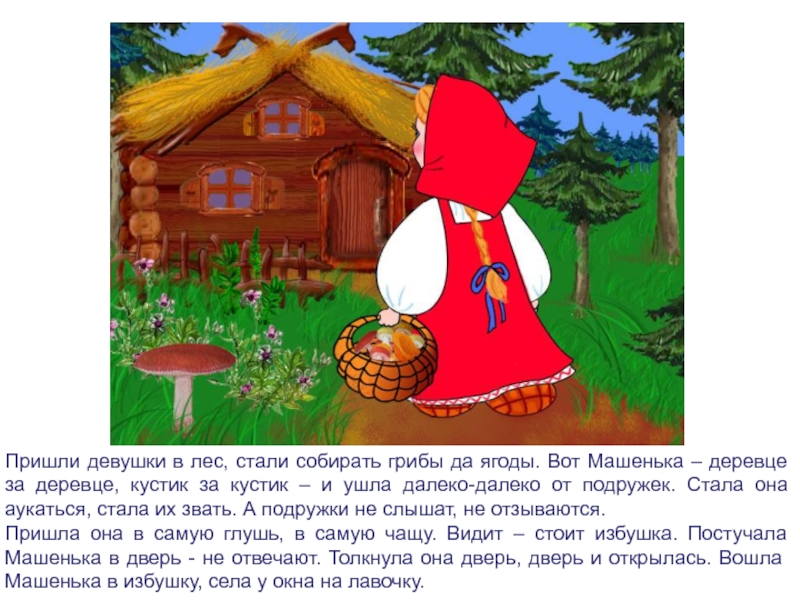 Пришли девушки в лес, стали собирать грибы да ягоды. Вот Машенька – деревце за деревце, кустик за