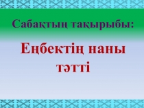 Өзін-өзі тану пәнінен Еңбектің наны тәтті тақырыбындағы ашық сабақ презентациясы