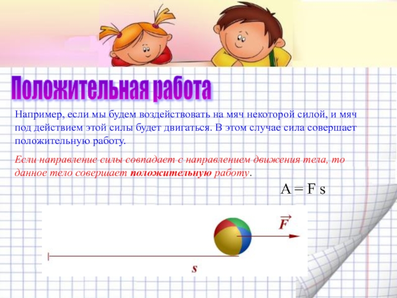 Положительная сила. Положительная работа. Механическая работа положительная и отрицательная. Примеры положительной работы. Например если.