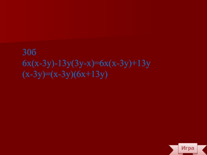 Игра30б6х(х-3у)-13у(3у-х)=6х(х-3у)+13у(х-3у)=(х-3у)(6х+13у)