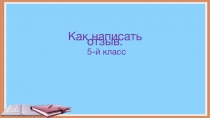 Презентация по русскому языку на тему Как написать отзыв (5 класс)