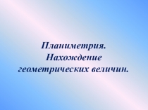 Презентация по геометрии на тему Планиметрия. Нахождение геометрических величин