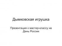 Презентация к мастер-классу ко Дню России Дымковская игрушка для пришкольного лагеря