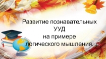 Развитие познавательных УУД на примере логического мышления.