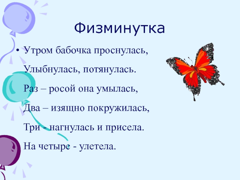 ФизминуткаУтром бабочка проснулась,  Улыбнулась, потянулась.  Раз – росой она умылась,  Два – изящно покружилась,  Три - нагнулась