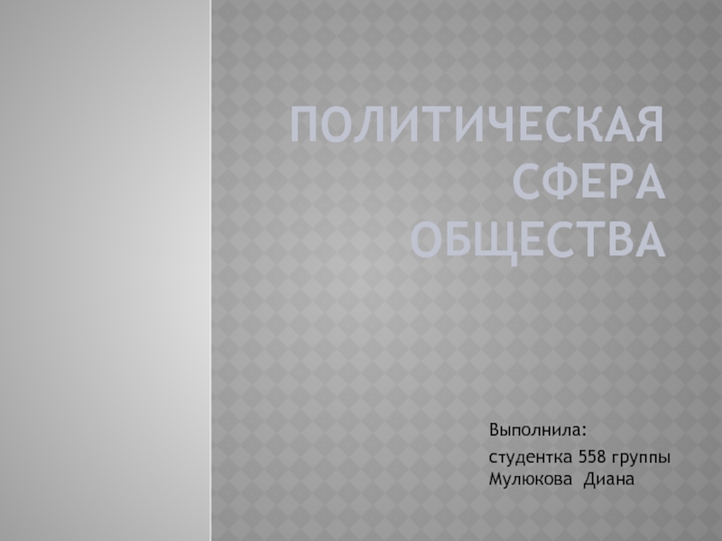Презентация по теме Политическая сфера жизни общества, выполненная студенткой Мулюковой Дианой