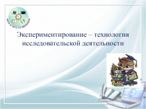 Экспериментирование – технология исследовательской деятельности