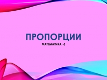 Презентация по математике на тему Пропорции (6 класс)