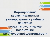 Формирование коммуникативных универсальных учебных действий через патриотическое воспитание во внеурочной деятельности