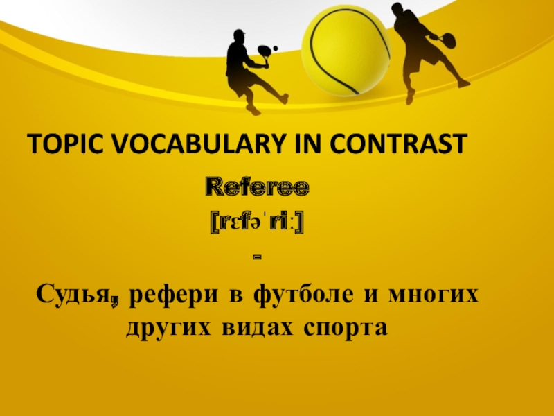 Topic vocabulary in contrastReferee[rɛfəˈriː]-Судья, рефери в футболе и многих других видах спорта