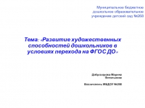 Тема: Развитие художественных способностей дошкольников в условиях перехода на ФГОС ДО