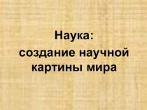 Наука: создание научной картины мира