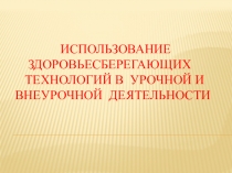 Презентация по физкультуре на тему Использование здоровьесберегающих технологий в урочной и внеурочной деятельности