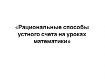 Презентация по теме Рациональные способы устного счета на уроках математики