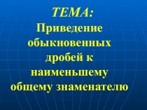 Презентация по математике Приведение обыкновенных дробей к наименьшему общему знаменателю