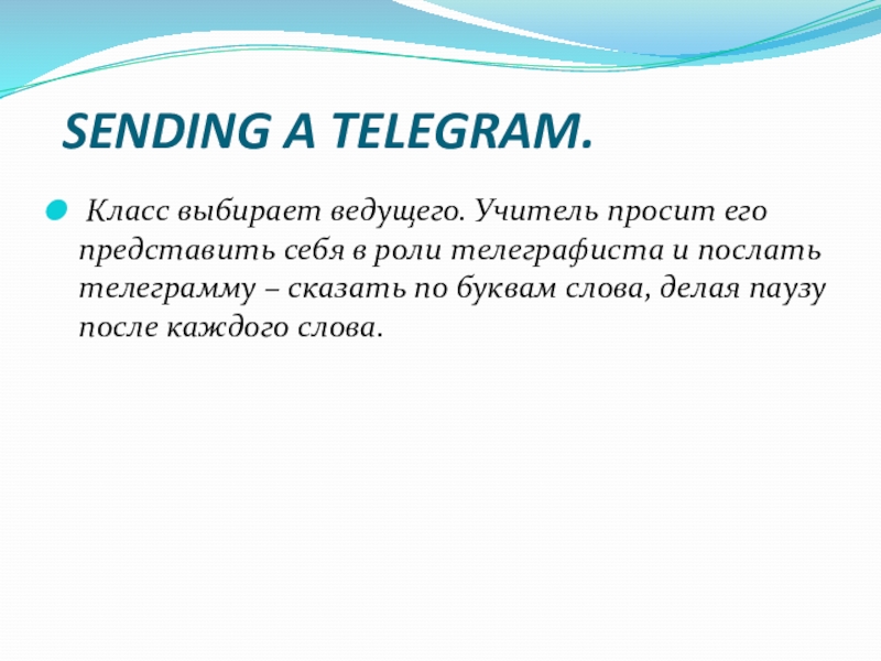 SENDING A TELEGRAM.  Класс выбирает ведущего. Учитель просит его представить себя в роли телеграфиста и послать телеграмму