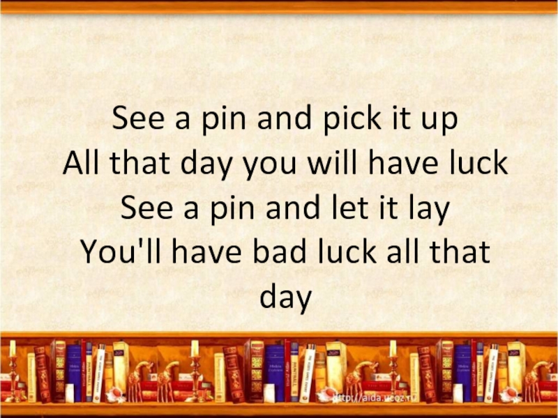 Luck see. See a Pin Let it lay. See a Pin and pick it. If on the ground a Coin good bring see you luck it pick it up will and.