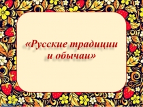 Презентация к фольклорной викторине Русские традиции и обычаи